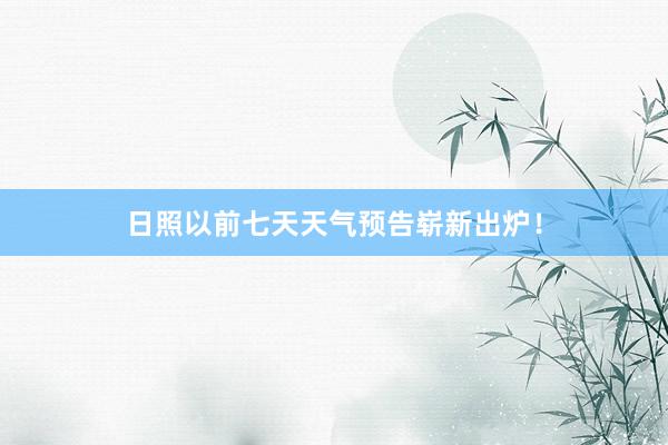 日照以前七天天气预告崭新出炉！