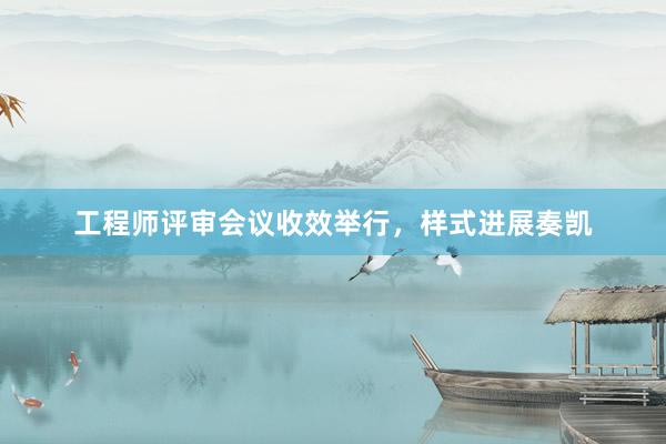 工程师评审会议收效举行，样式进展奏凯