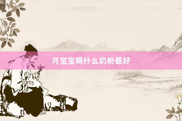 月宝宝喝什么奶粉最好