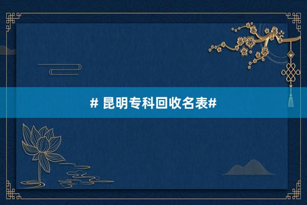# 昆明专科回收名表#