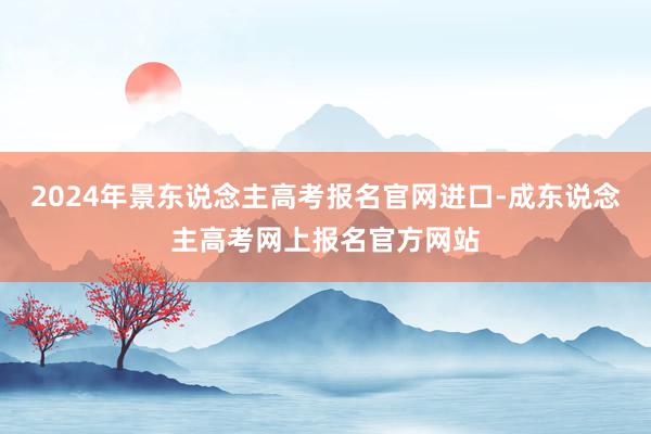 2024年景东说念主高考报名官网进口-成东说念主高考网上报名官方网站