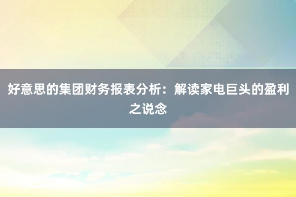 好意思的集团财务报表分析：解读家电巨头的盈利之说念