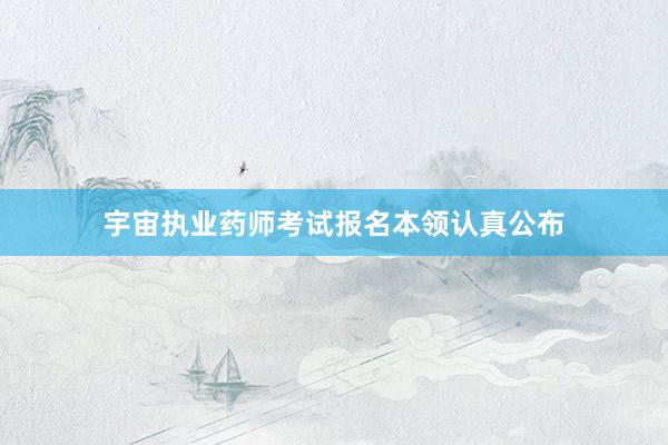 宇宙执业药师考试报名本领认真公布